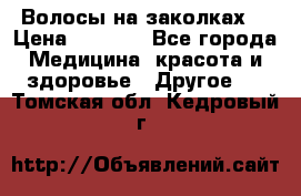 Волосы на заколках! › Цена ­ 3 500 - Все города Медицина, красота и здоровье » Другое   . Томская обл.,Кедровый г.